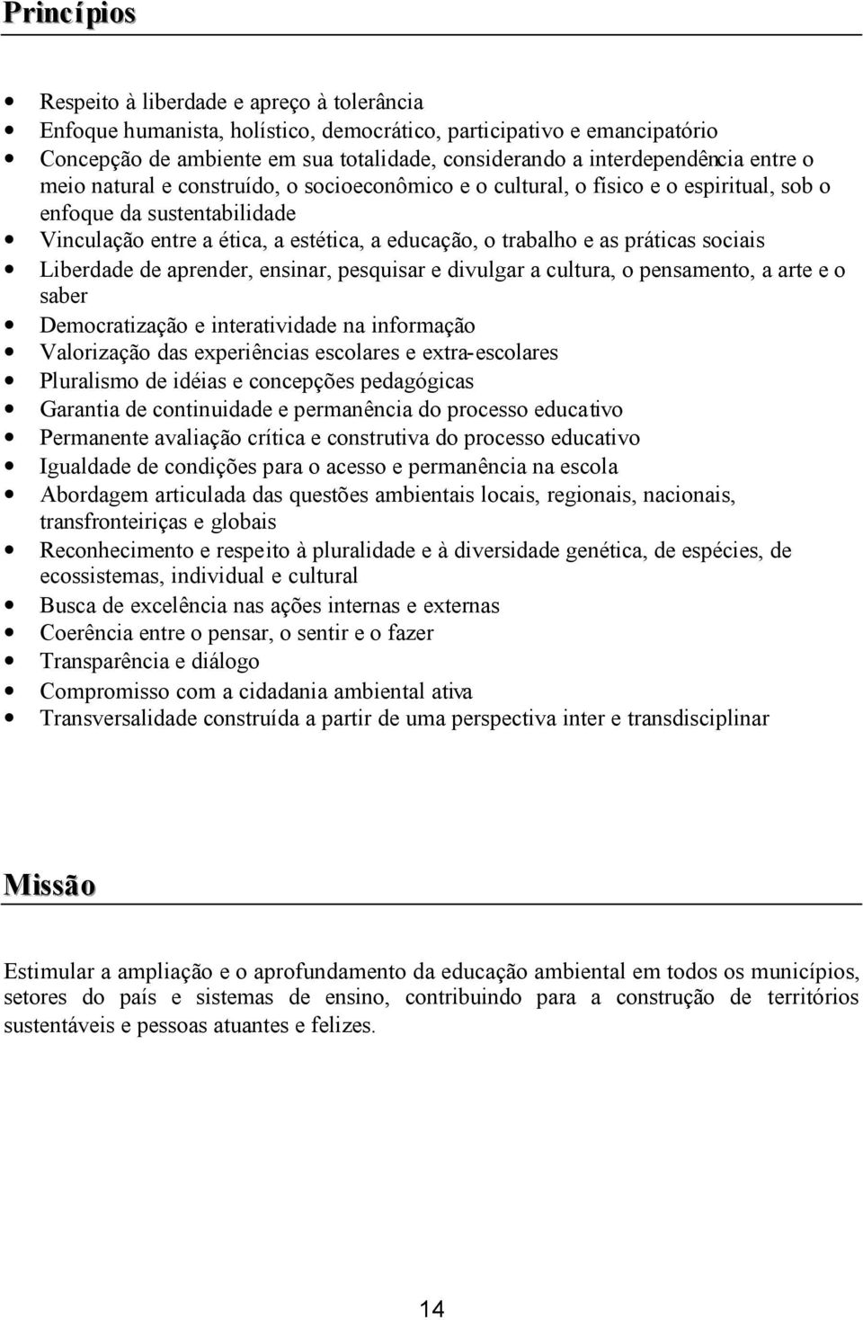 trabalho e as práticas sociais Liberdade de aprender, ensinar, pesquisar e divulgar a cultura, o pensamento, a arte e o saber Democratização e interatividade na informação Valorização das