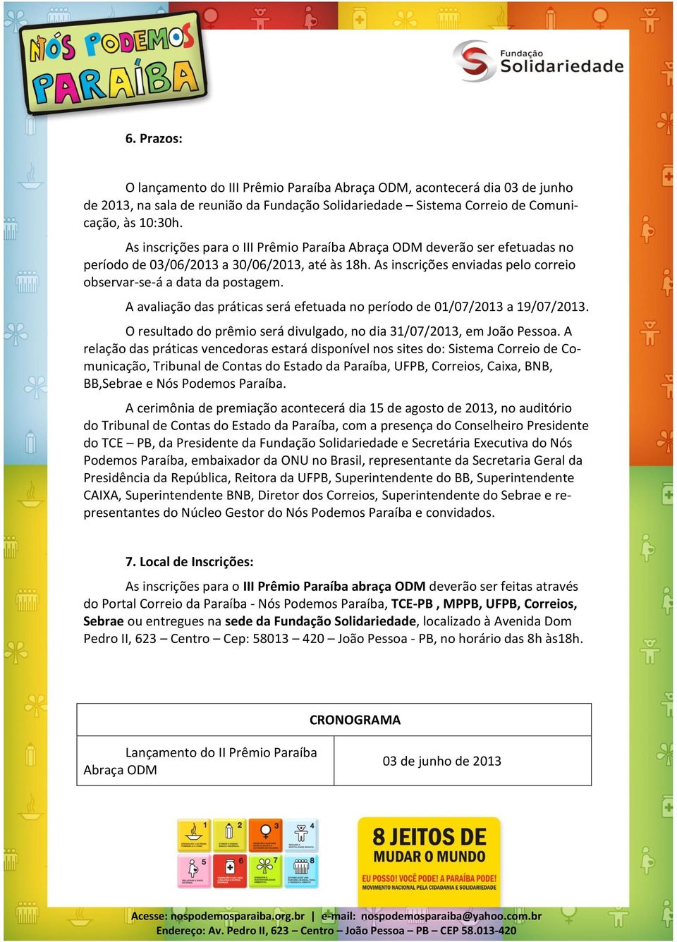 A avaliação das práticas será efetuada no período de 01/07/2013 a 19/07/2013. O resultado do prêmio será divulgado, no dia 31/07/2013, em João Pessoa.