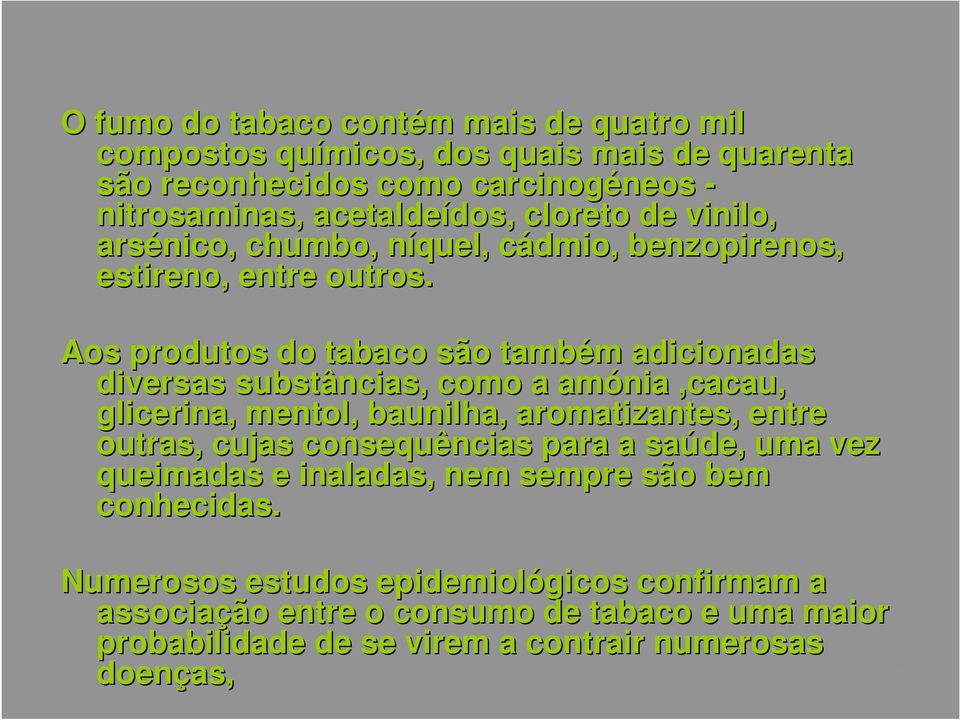 Aos produtos do tabaco são também adicionadas diversas substâncias, como a amónia,cacau, glicerina, mentol, baunilha, aromatizantes, entre outras, cujas