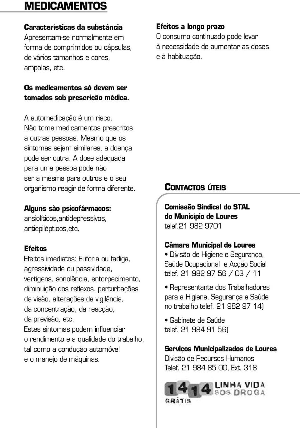 Não tome medicamentos prescritos a outras pessoas. Mesmo que os sintomas sejam similares, a doença pode ser outra.