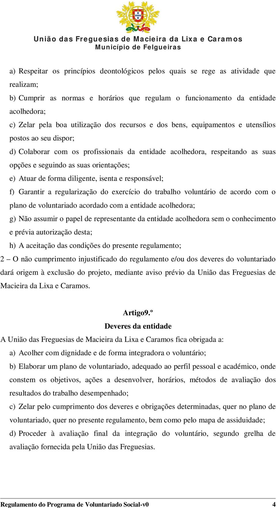 orientações; e) Atuar de forma diligente, isenta e responsável; f) Garantir a regularização do exercício do trabalho voluntário de acordo com o plano de voluntariado acordado com a entidade