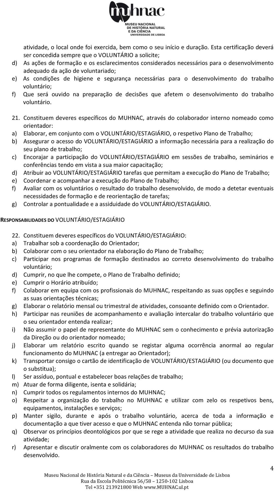 voluntariado; e) As condições de higiene e segurança necessárias para o desenvolvimento do trabalho voluntário; f) Que será ouvido na preparação de decisões que afetem o desenvolvimento do trabalho