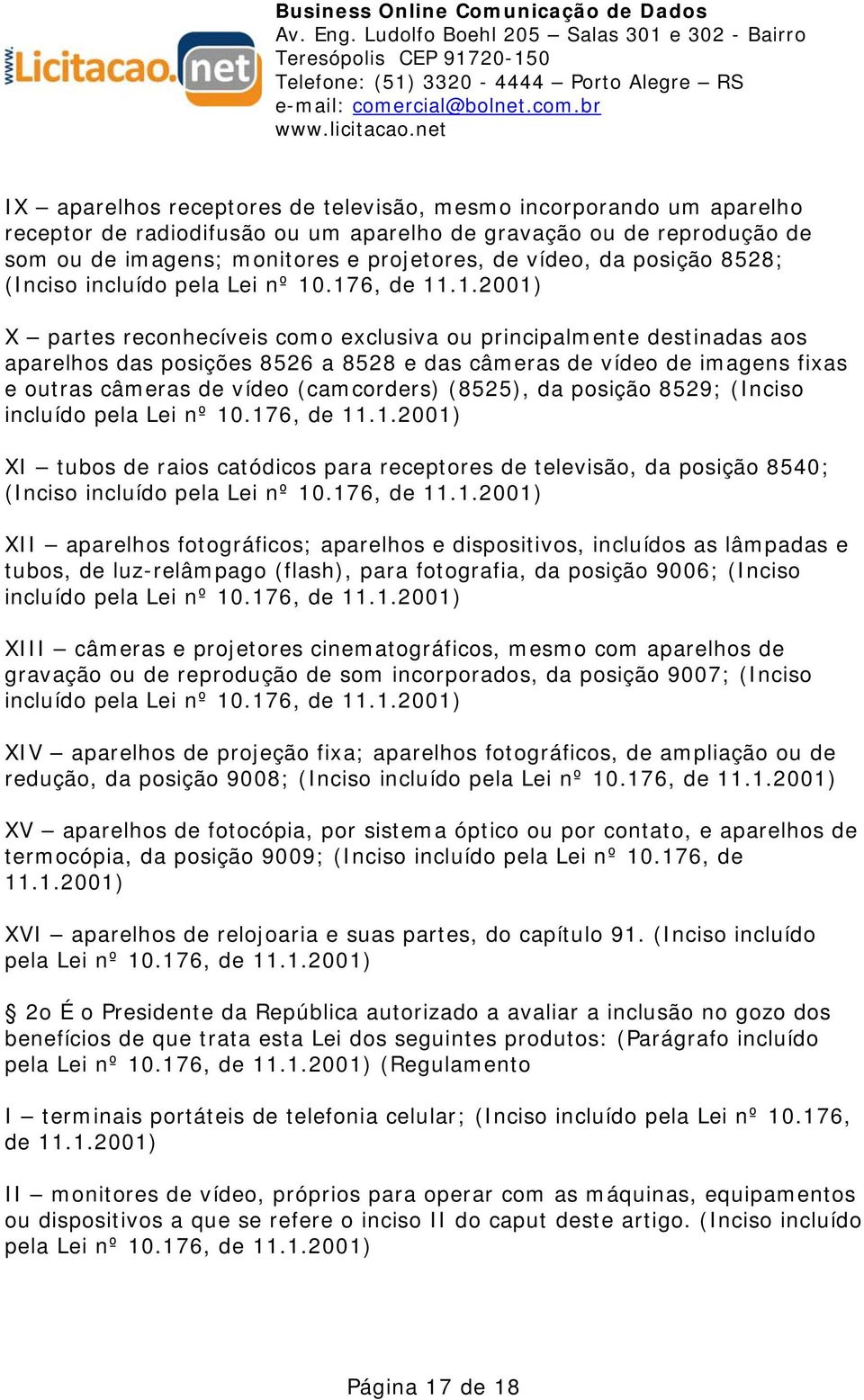 .176, de 11.1.2001) X partes reconhecíveis como exclusiva ou principalmente destinadas aos aparelhos das posições 8526 a 8528 e das câmeras de vídeo de imagens fixas e outras câmeras de vídeo