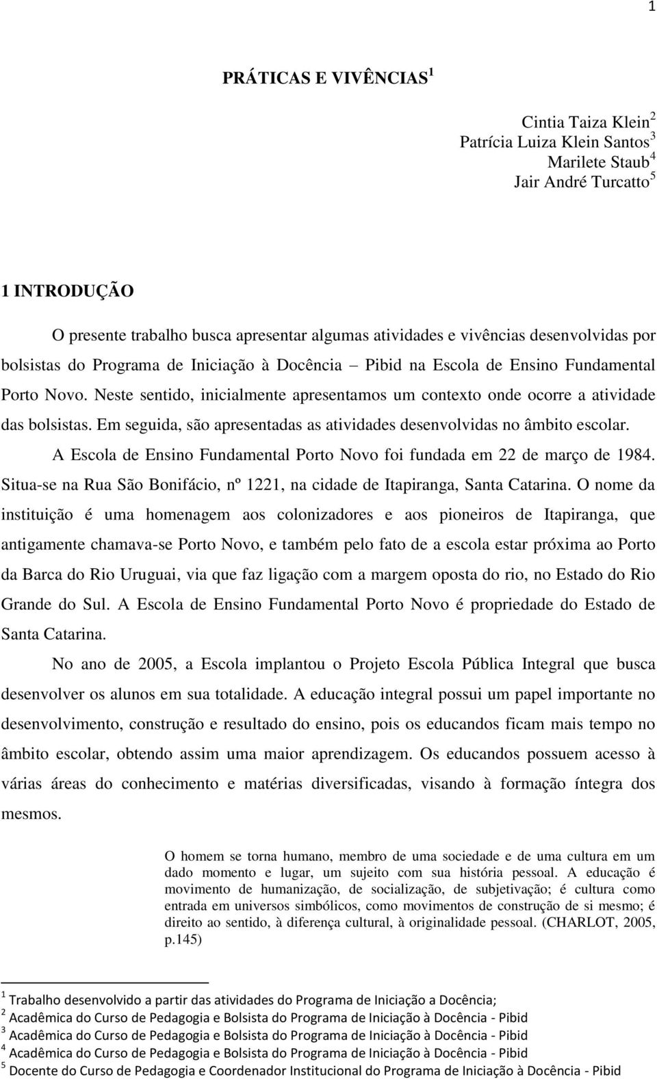 Neste sentido, inicialmente apresentamos um contexto onde ocorre a atividade das bolsistas. Em seguida, são apresentadas as atividades desenvolvidas no âmbito escolar.