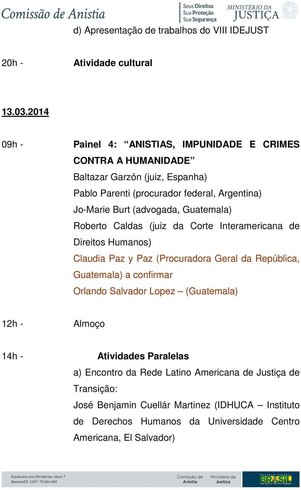 (advogada, Guatemala) Roberto Caldas (juiz da Corte Interamericana de Direitos Humanos) Claudia Paz y Paz (Procuradora Geral da República, Guatemala) a confirmar