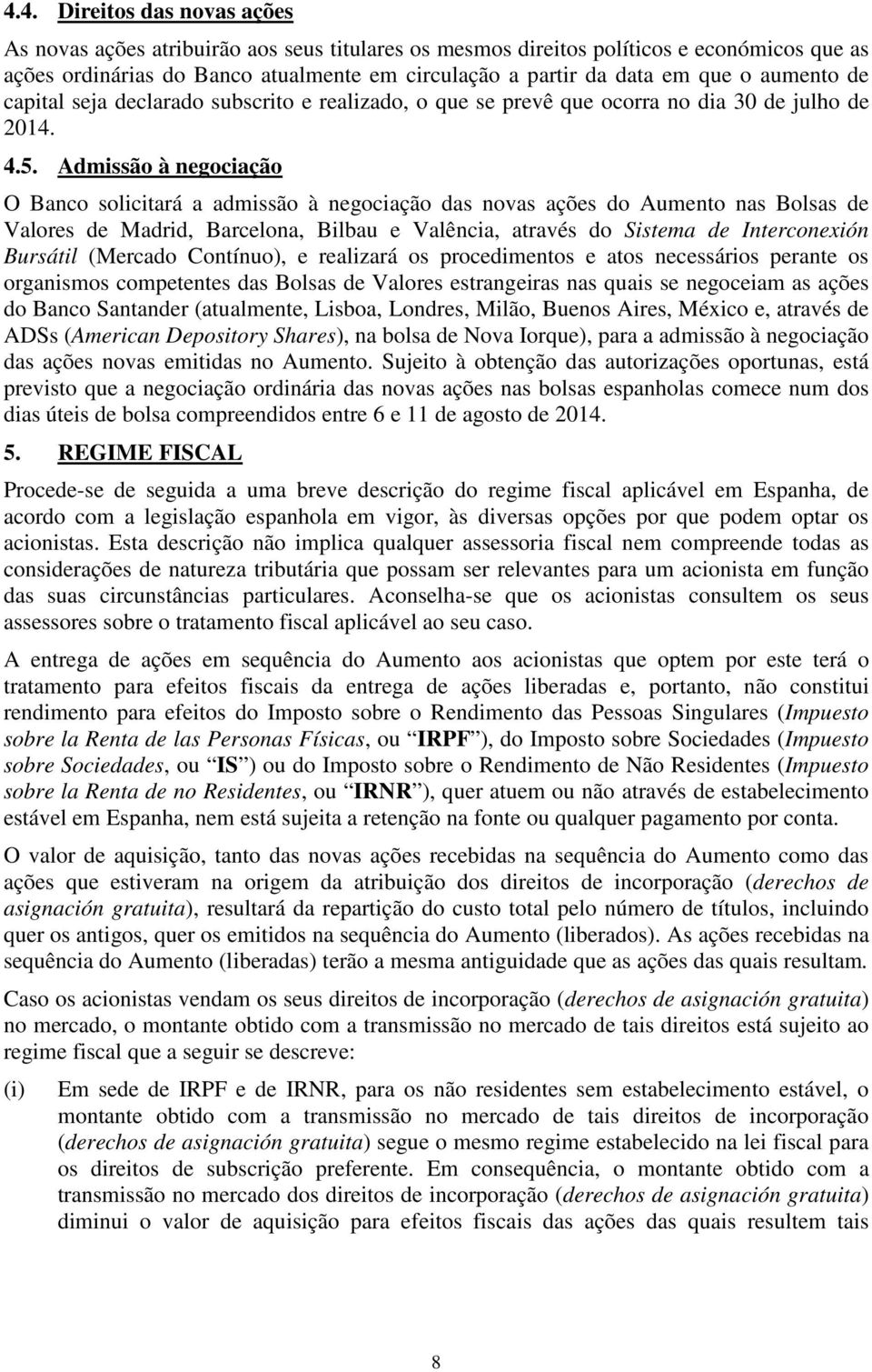 Admissão à negociação O Banco solicitará a admissão à negociação das novas ações do Aumento nas Bolsas de Valores de Madrid, Barcelona, Bilbau e Valência, através do Sistema de Interconexión Bursátil