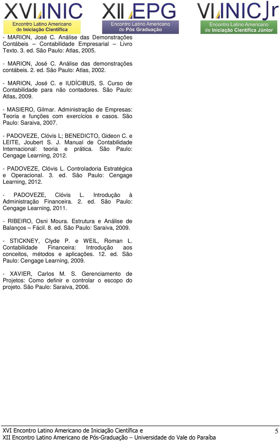 São Paulo: Saraiva, 2007. - PADOVEZE, Clóvis L; BENEDICTO, Gideon C. e LEITE, Joubert S. J. Manual de Contabilidade Internacional: teoria e prática. São Paulo: Cengage Learning, 2012.