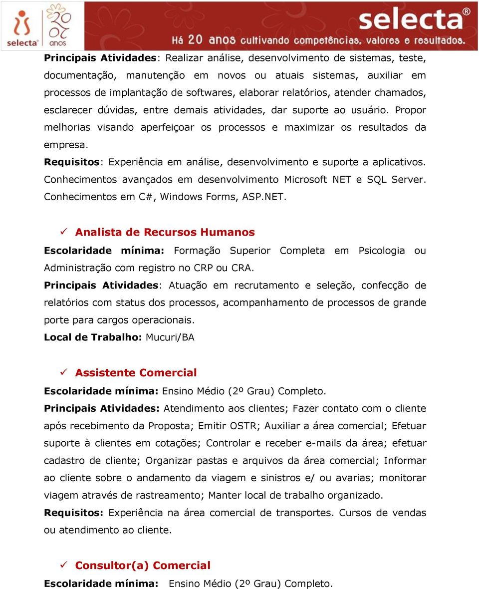 Requisitos: Experiência em análise, desenvolvimento e suporte a aplicativos. Conhecimentos avançados em desenvolvimento Microsoft NET 