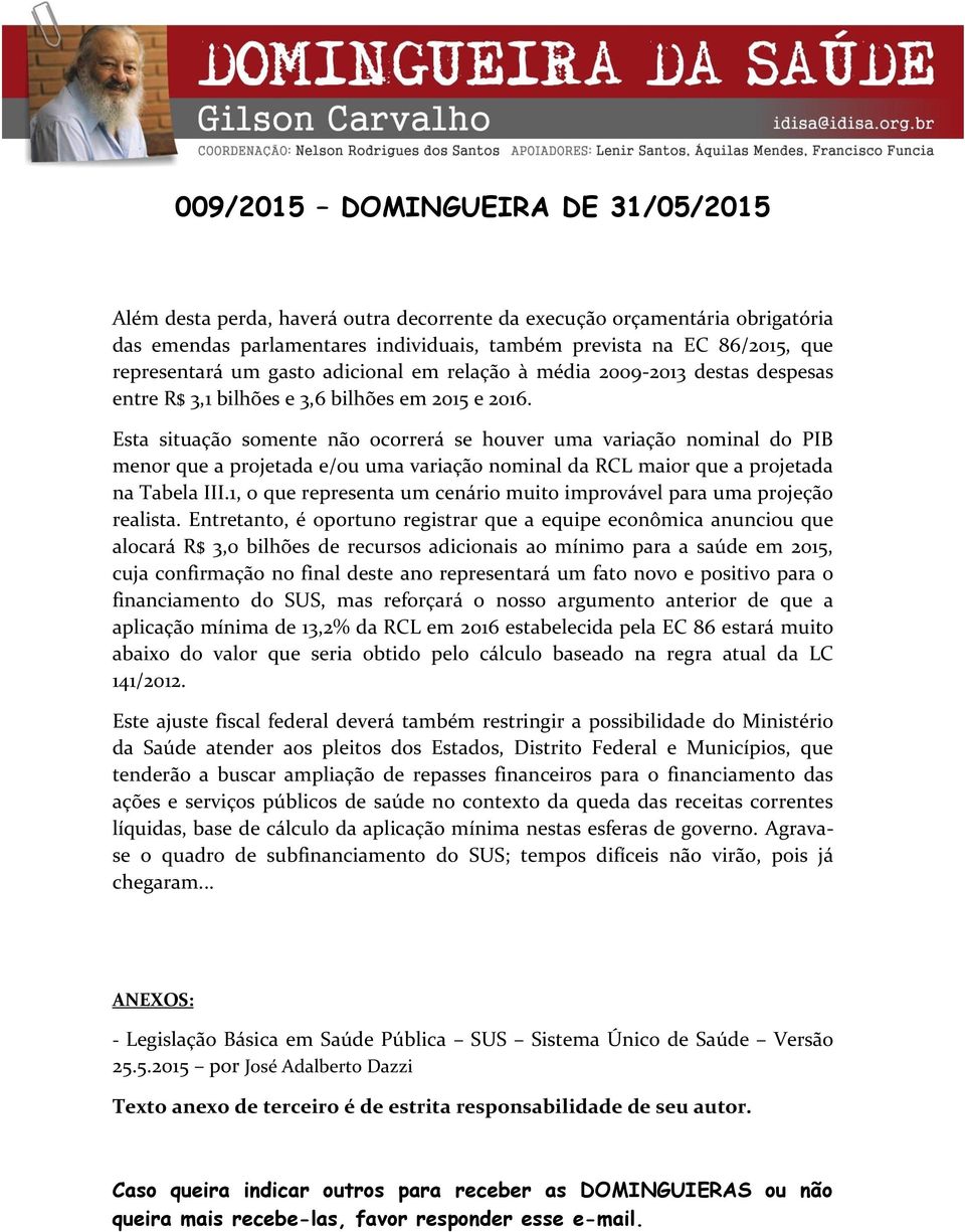 Esta situação somente não ocorrerá se houver uma variação nominal do PIB menor que a projetada e/ou uma variação nominal da RCL maior que a projetada na Tabela III.