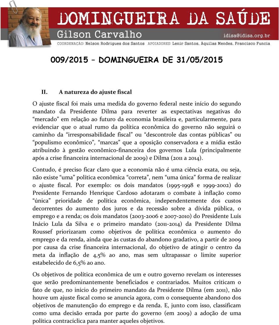 contas públicas ou populismo econômico, marcas que a oposição conservadora e a mídia estão atribuindo à gestão econômico-financeira dos governos Lula (principalmente após a crise financeira