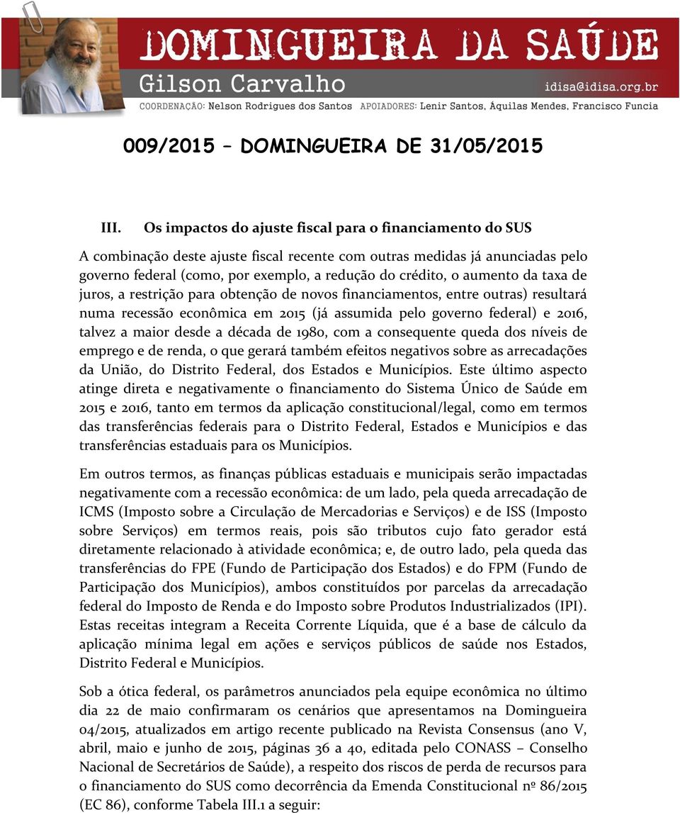 a década de 1980, com a consequente queda dos níveis de emprego e de renda, o que gerará também efeitos negativos sobre as arrecadações da União, do Distrito Federal, dos Estados e Municípios.