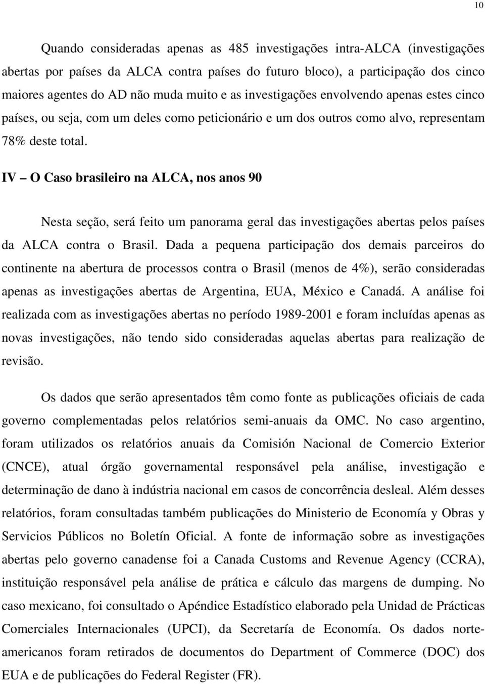 IV O Caso brasileiro na ALCA, nos anos 90 Nesta seção, será feito um panorama geral das investigações abertas pelos países da ALCA contra o Brasil.