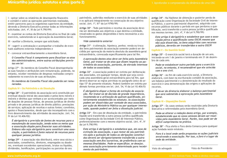 790/99) II - examinar as contas da Diretoria Executiva no final de cada exercício, submetendo-se à aprovação da Assembleia Geral; III - auxiliar a Diretoria, sempre que solicitado; IV - sugerir a