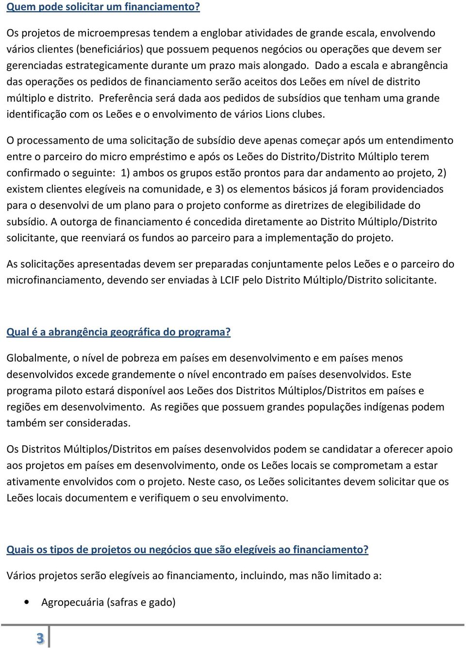 estrategicamente durante um prazo mais alongado. Dado a escala e abrangência das operações os pedidos de financiamento serão aceitos dos Leões em nível de distrito múltiplo e distrito.