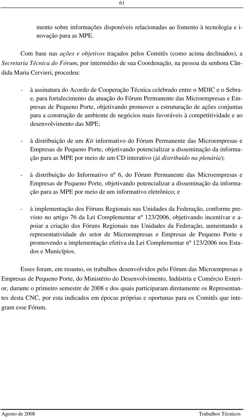 - à assinatura do Acordo de Cooperação Técnica celebrado entre o MDIC e o Sebrae, para fortalecimento da atuação do Fórum Permanente das Microempresas e Empresas de Pequeno Porte, objetivando