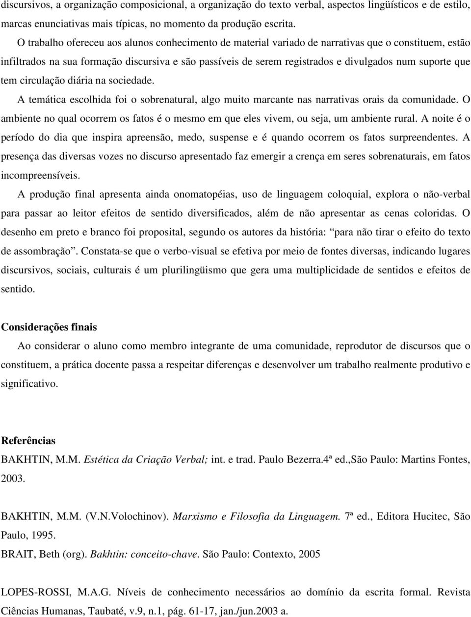 suporte que tem circulação diária na sociedade. A temática escolhida foi o sobrenatural, algo muito marcante nas narrativas orais da comunidade.