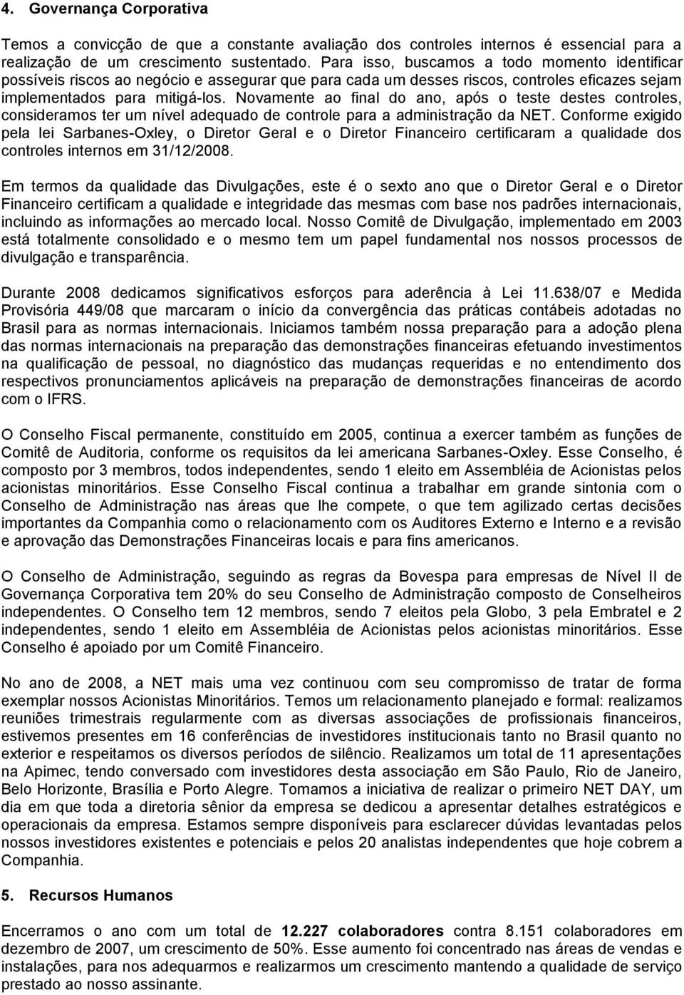 Novamente ao final do ano, após o teste destes controles, consideramos ter um nível adequado de controle para a administração da NET.