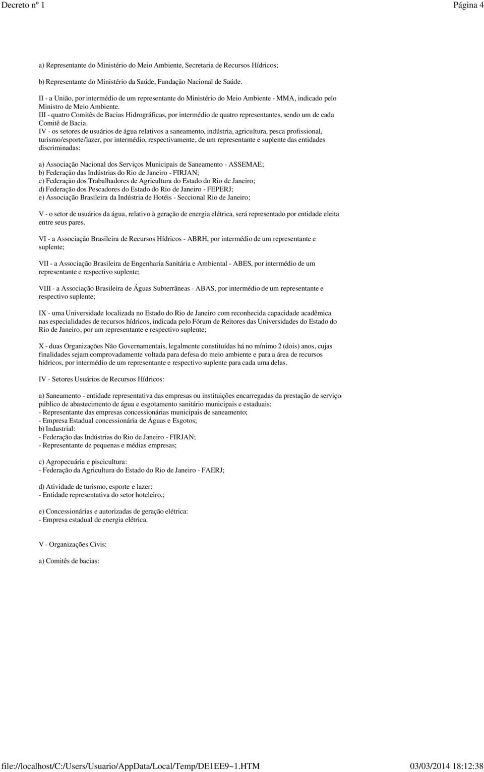 III - quatro Comitês de Bacias Hidrográficas, por intermédio de quatro representantes, sendo um de cada Comitê de Bacia.