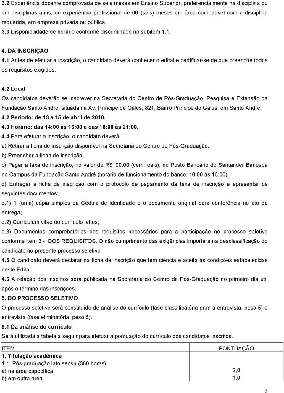 1 Antes de efetuar a inscrição, o candidato deverá conhecer o edital e certificar-se de que preenche todos os requisitos exigidos. 4.