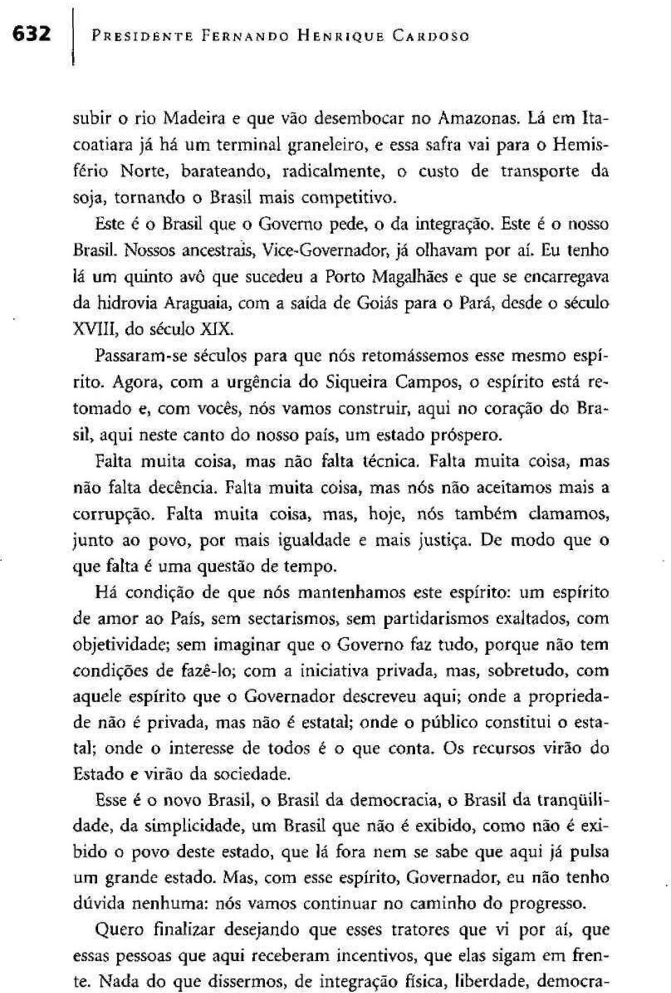 Este é o Brasil que o Governo pede, o da integração. Este é o nosso Brasil. Nossos ancestrais, Vice-Governador, já olhavam por aí.