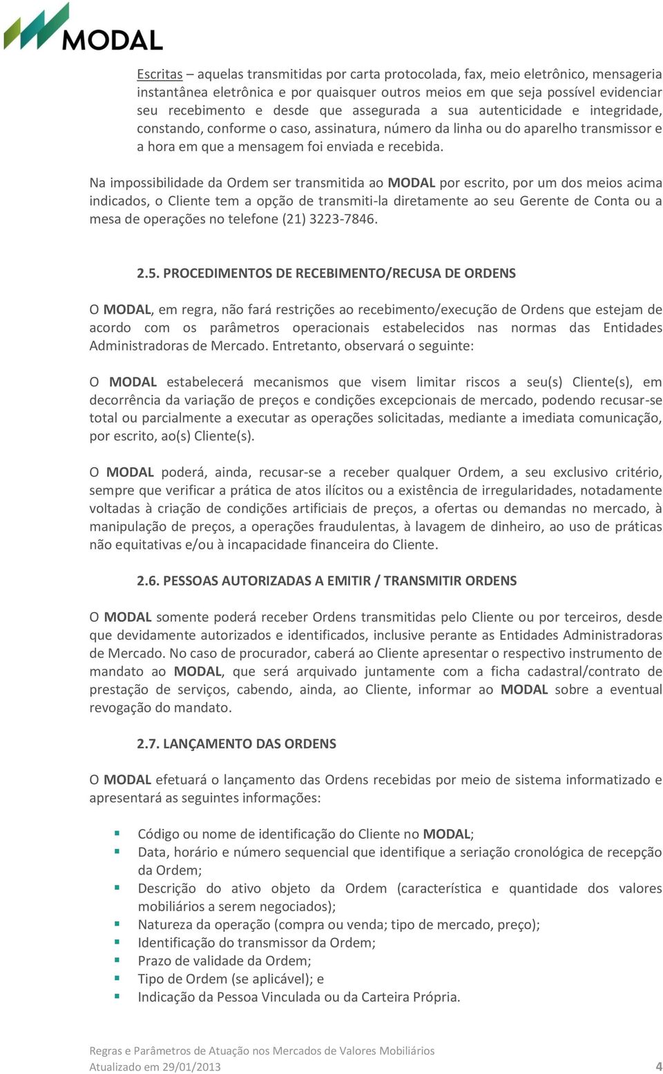 Na impossibilidade da Ordem ser transmitida ao MODAL por escrito, por um dos meios acima indicados, o Cliente tem a opção de transmiti-la diretamente ao seu Gerente de Conta ou a mesa de operações no