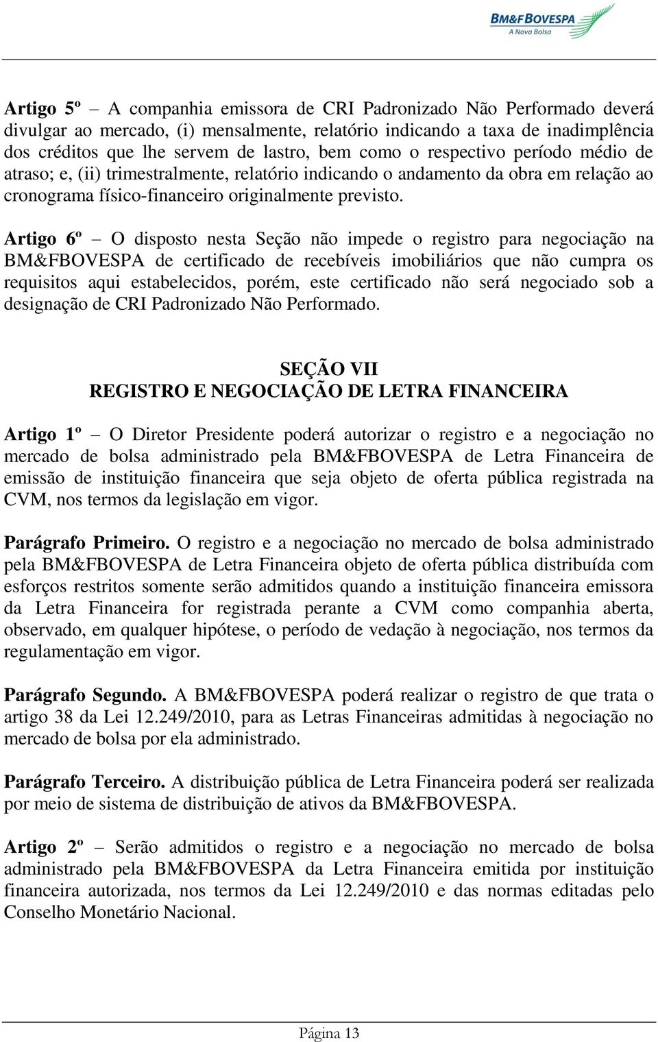 Artigo 6º O disposto nesta Seção não impede o registro para negociação na BM&FBOVESPA de certificado de recebíveis imobiliários que não cumpra os requisitos aqui estabelecidos, porém, este