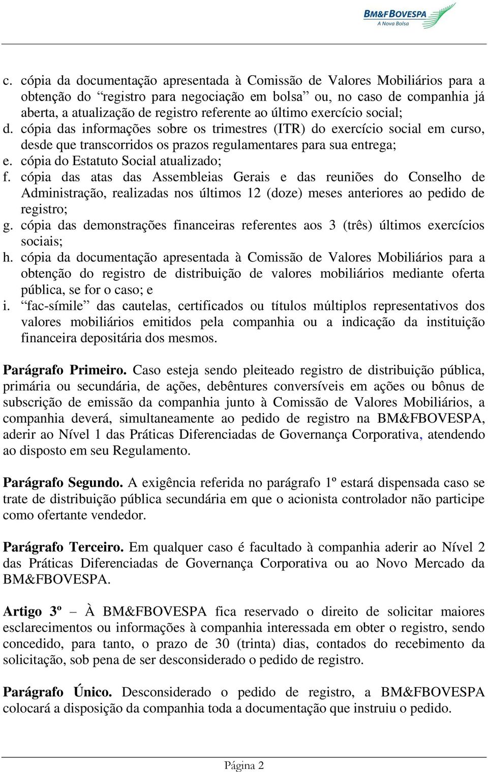 cópia do Estatuto Social atualizado; f. cópia das atas das Assembleias Gerais e das reuniões do Conselho de Administração, realizadas nos últimos 12 (doze) meses anteriores ao pedido de registro; g.