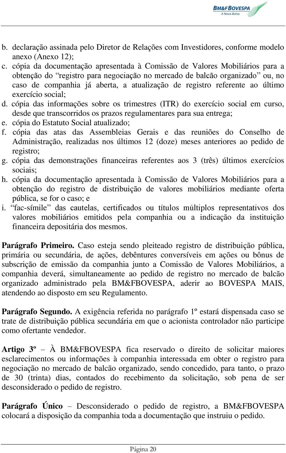 registro referente ao último exercício social; d. cópia das informações sobre os trimestres (ITR) do exercício social em curso, desde que transcorridos os prazos regulamentares para sua entrega; e.