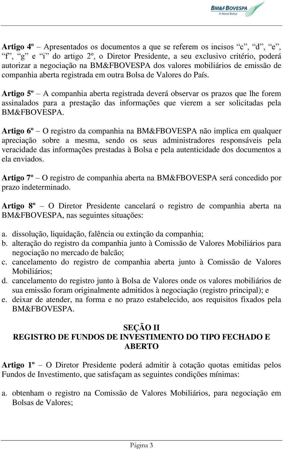 Artigo 5º A companhia aberta registrada deverá observar os prazos que lhe forem assinalados para a prestação das informações que vierem a ser solicitadas pela BM&FBOVESPA.