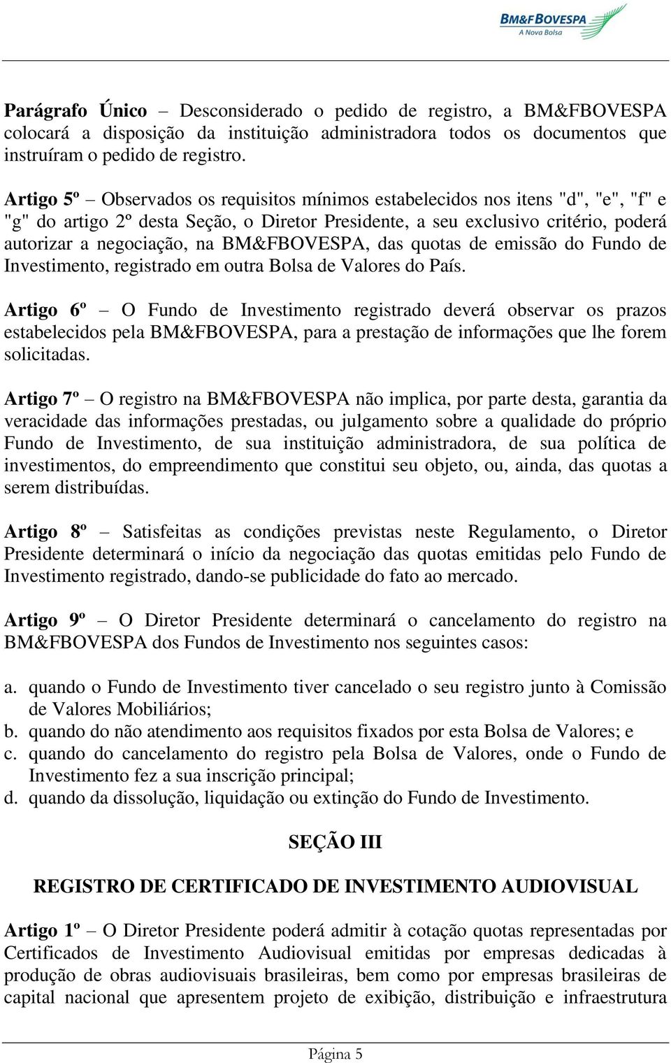 BM&FBOVESPA, das quotas de emissão do Fundo de Investimento, registrado em outra Bolsa de Valores do País.