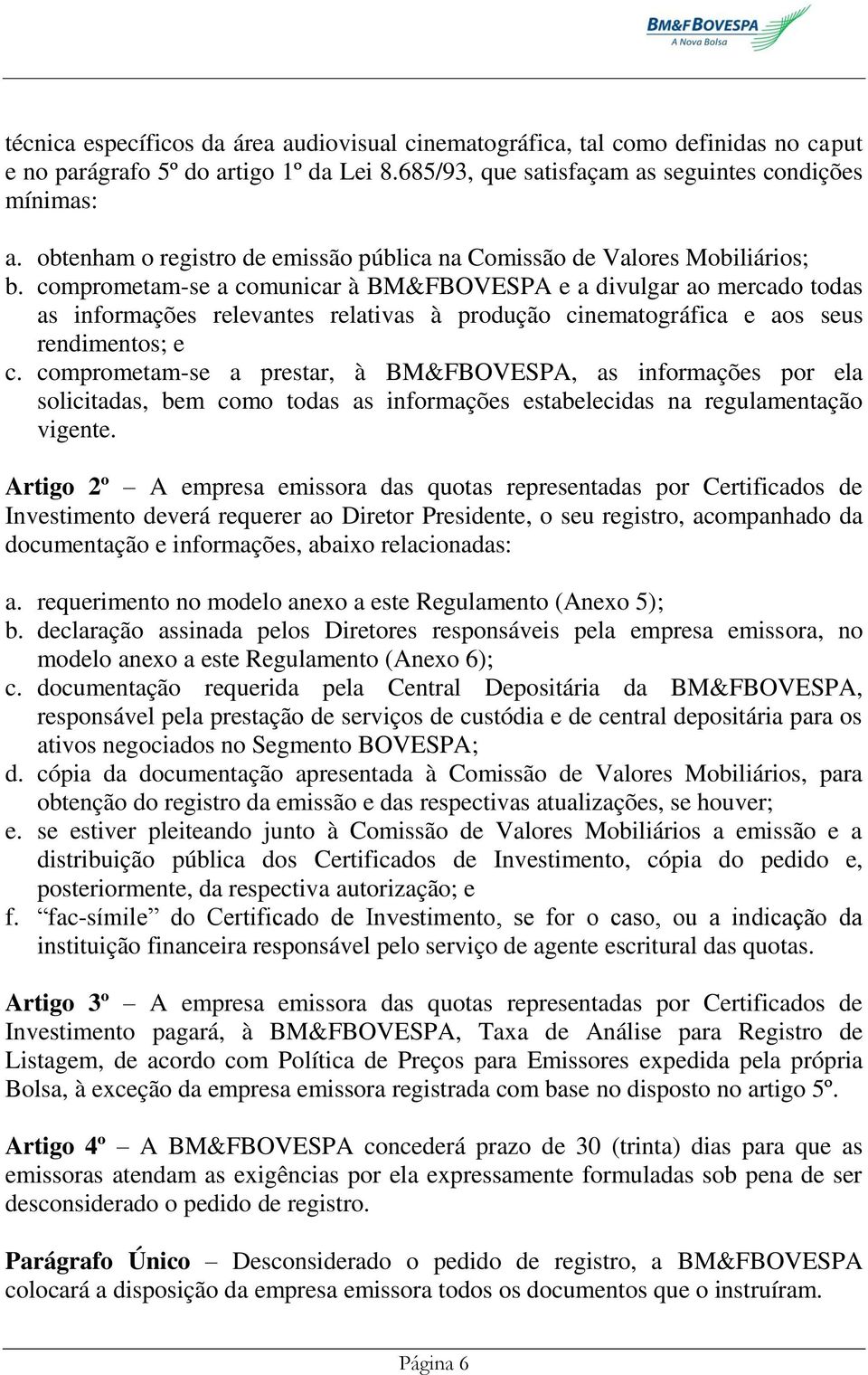 comprometam-se a comunicar à BM&FBOVESPA e a divulgar ao mercado todas as informações relevantes relativas à produção cinematográfica e aos seus rendimentos; e c.