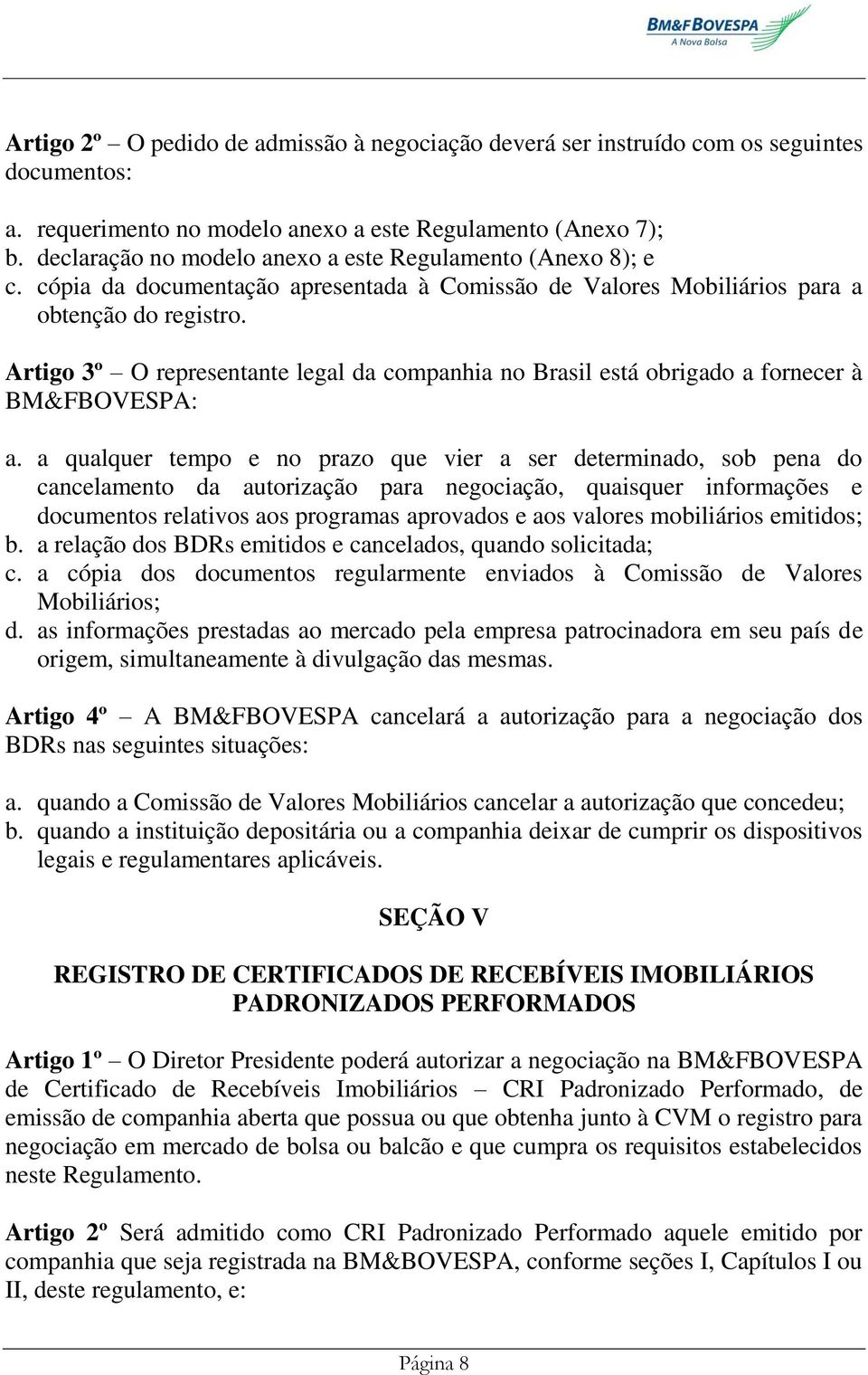 Artigo 3º O representante legal da companhia no Brasil está obrigado a fornecer à BM&FBOVESPA: a.