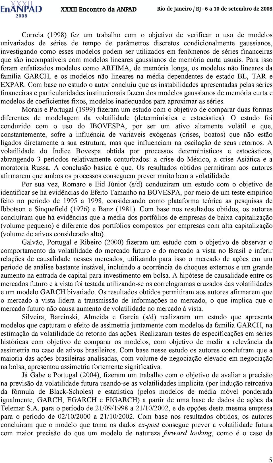 Para isso foram enfaizados modelos como ARFIMA, de memória longa, os modelos não lineares da família GARCH, e os modelos não lineares na média dependenes de esado BL, TAR e EXPAR.