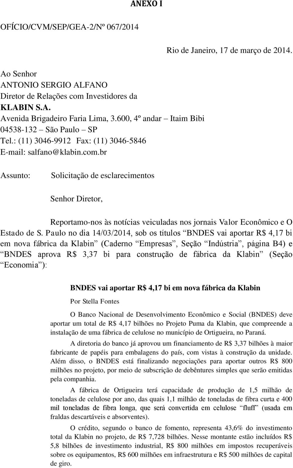 br Assunto: Solicitação de esclarecimentos Senhor Diretor, Reportamo-nos às notícias veiculadas nos jornais Valor Econômico e O Estado de S.