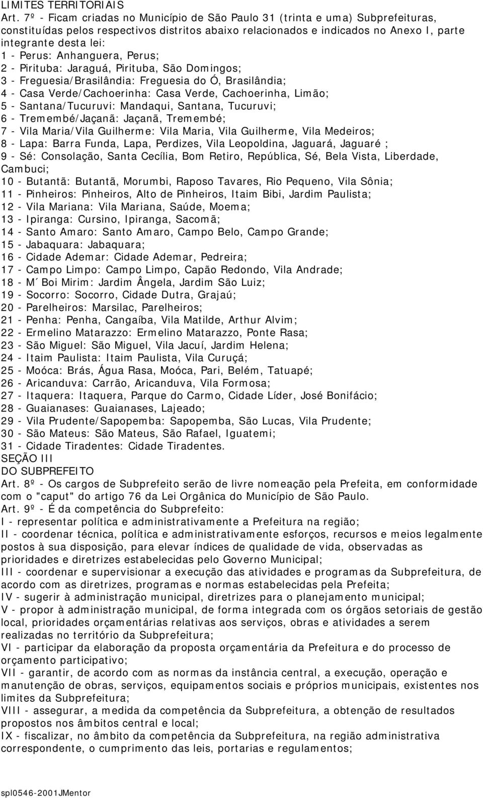 Perus; 2 - Pirituba: Jaraguá, Pirituba, São Domingos; 3 - Freguesia/Brasilândia: Freguesia do Ó, Brasilândia; 4 - Casa Verde/Cachoerinha: Casa Verde, Cachoerinha, Limão; 5 - Santana/Tucuruvi: