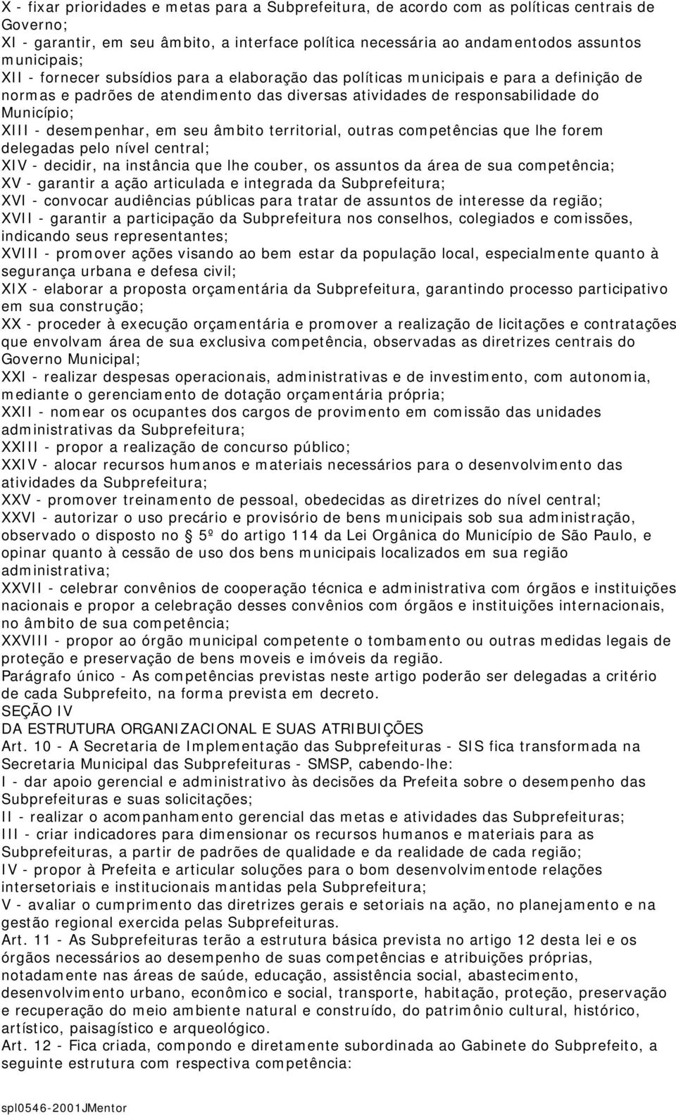 em seu âmbito territorial, outras competências que lhe forem delegadas pelo nível central; XIV - decidir, na instância que lhe couber, os assuntos da área de sua competência; XV - garantir a ação