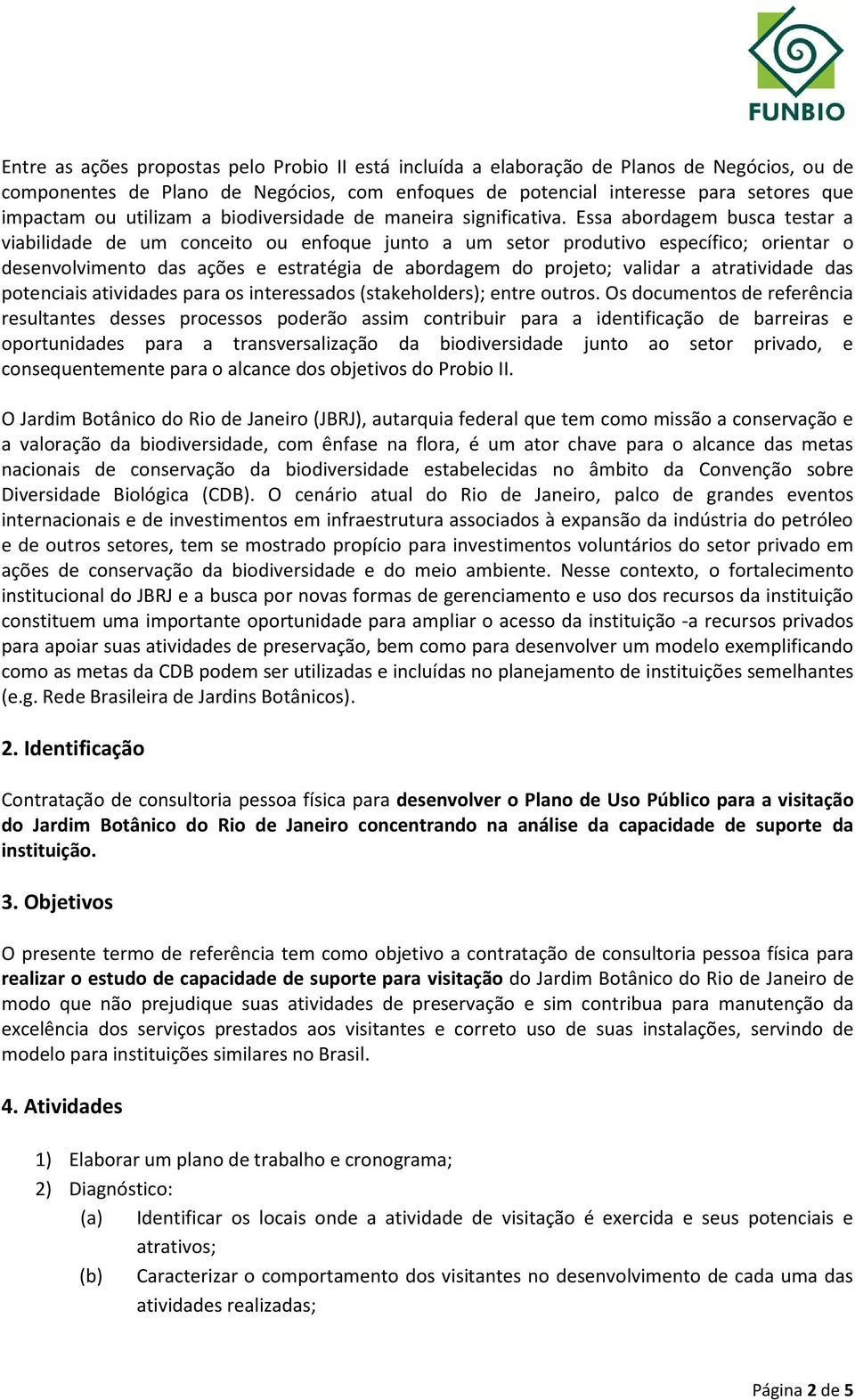 Essa abordagem busca testar a viabilidade de um conceito ou enfoque junto a um setor produtivo específico; orientar o desenvolvimento das ações e estratégia de abordagem do projeto; validar a