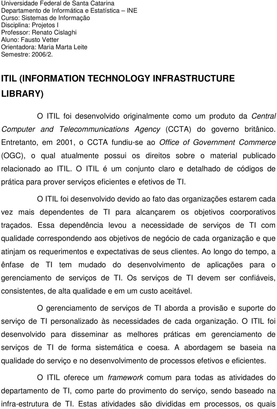 ITIL (INFORMATION TECHNOLOGY INFRASTRUCTURE LIBRARY) O ITIL foi desenvolvido originalmente como um produto da Central Computer and Telecommunications Agency (CCTA) do governo britânico.