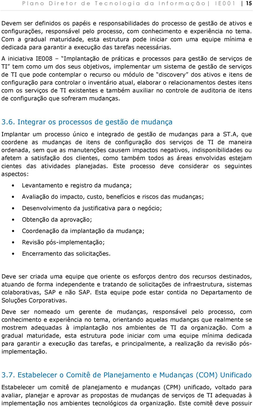 A iniciativa IE008 Implantaçã de práticas e prcesss para gestã de serviçs de TI tem cm um ds seus bjetivs, implementar um sistema de gestã de serviçs de TI que pde cntemplar recurs u módul de