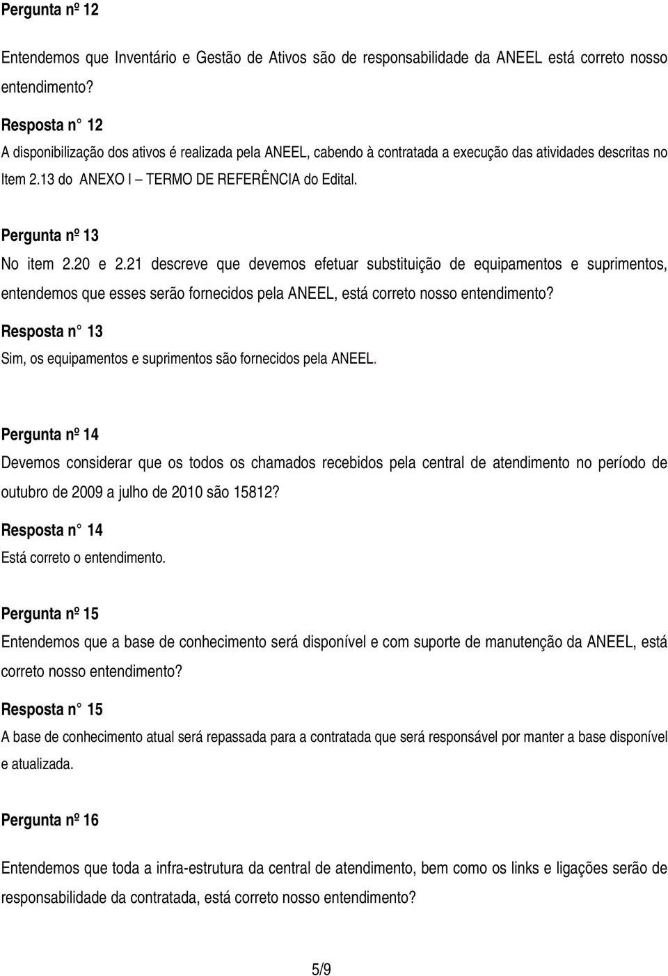 Pergunta nº 13 No item 2.20 e 2.21 descreve que devemos efetuar substituição de equipamentos e suprimentos, entendemos que esses serão fornecidos pela ANEEL, está correto nosso entendimento?