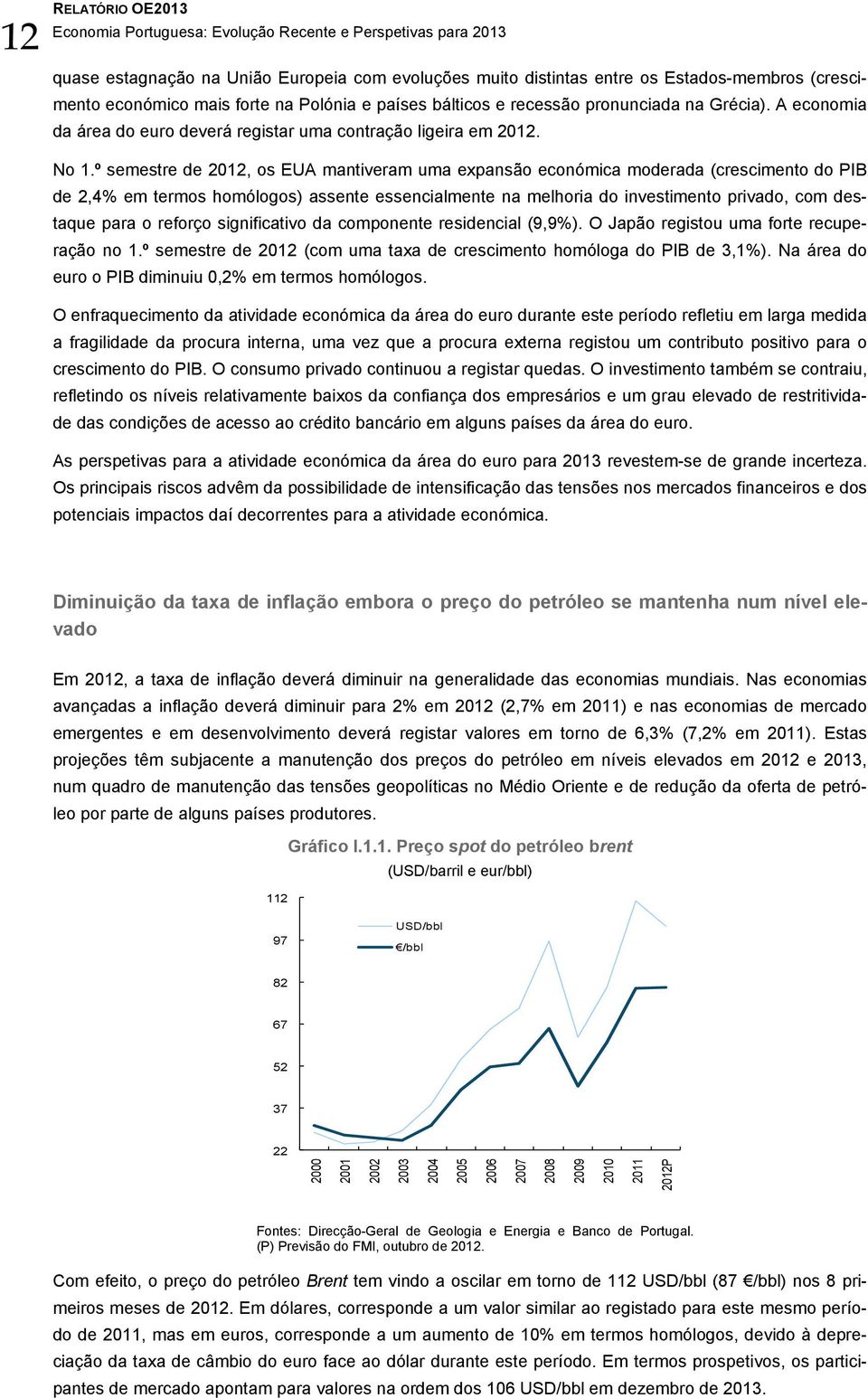 º semestre de 2012, os EUA mantiveram uma expansão económica moderada (crescimento do PIB de 2,4% em termos homólogos) assente essencialmente na melhoria do investimento privado, com destaque para o