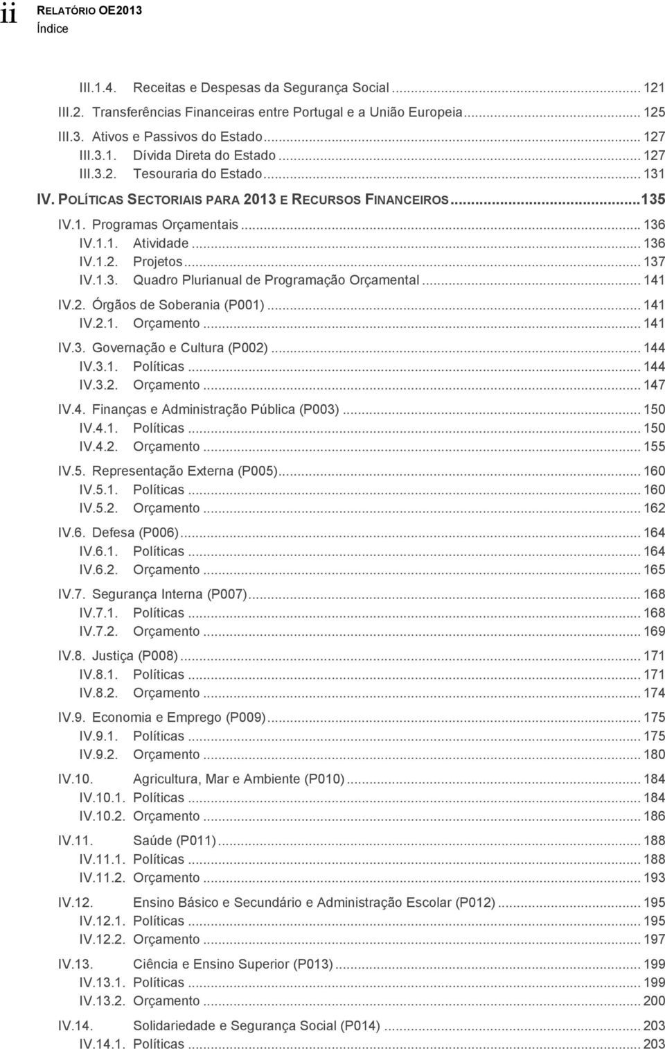 .. 136 IV.1.2. Projetos... 137 IV.1.3. Quadro Plurianual de Programação Orçamental... 141 IV.2. Órgãos de Soberania (P001)... 141 IV.2.1. Orçamento... 141 IV.3. Governação e Cultura (P002)... 144 IV.