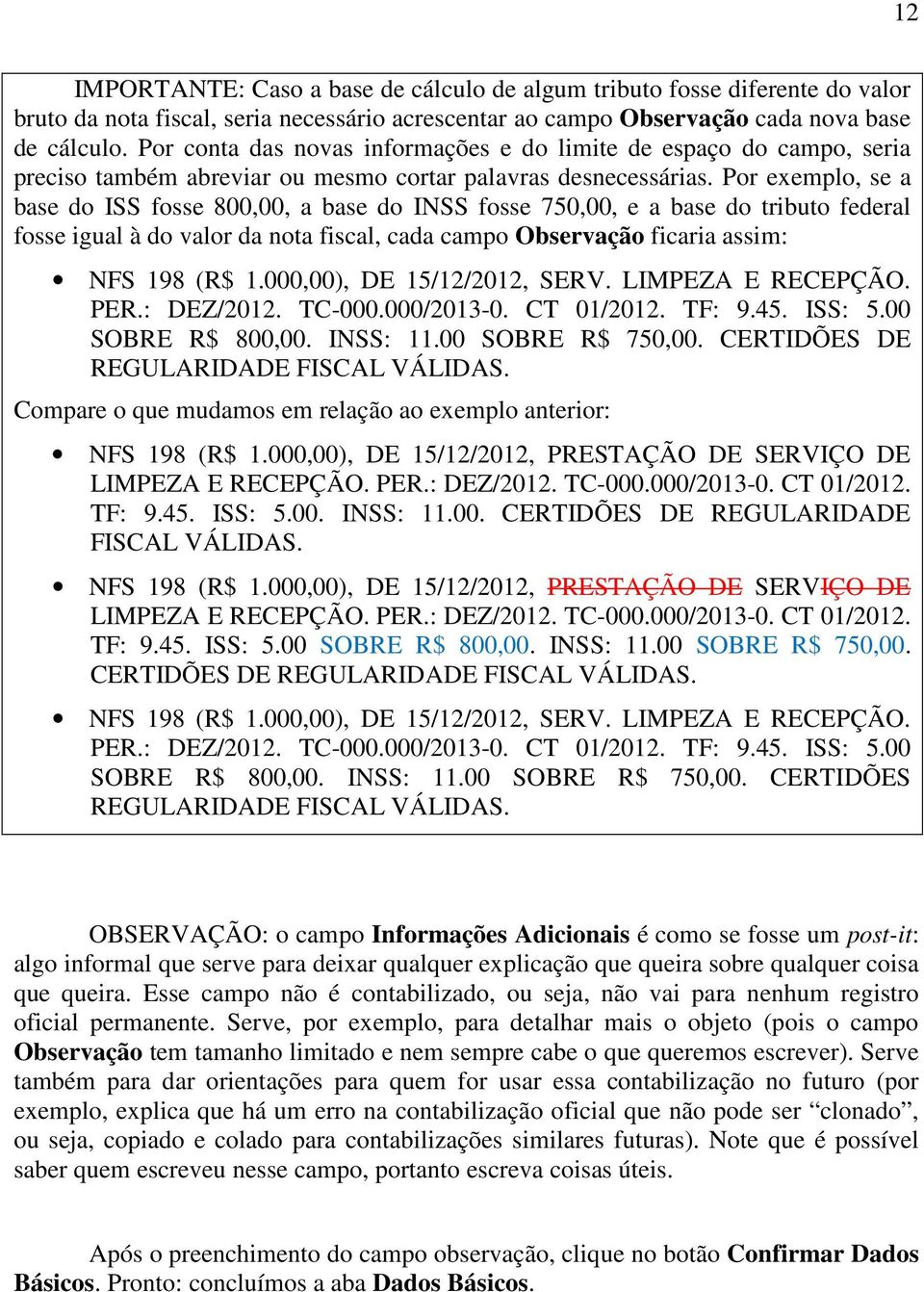 Por exemplo, se a base do ISS fosse 800,00, a base do INSS fosse 750,00, e a base do tributo federal fosse igual à do valor da nota fiscal, cada campo Observação ficaria assim: NFS 198 (R$ 1.