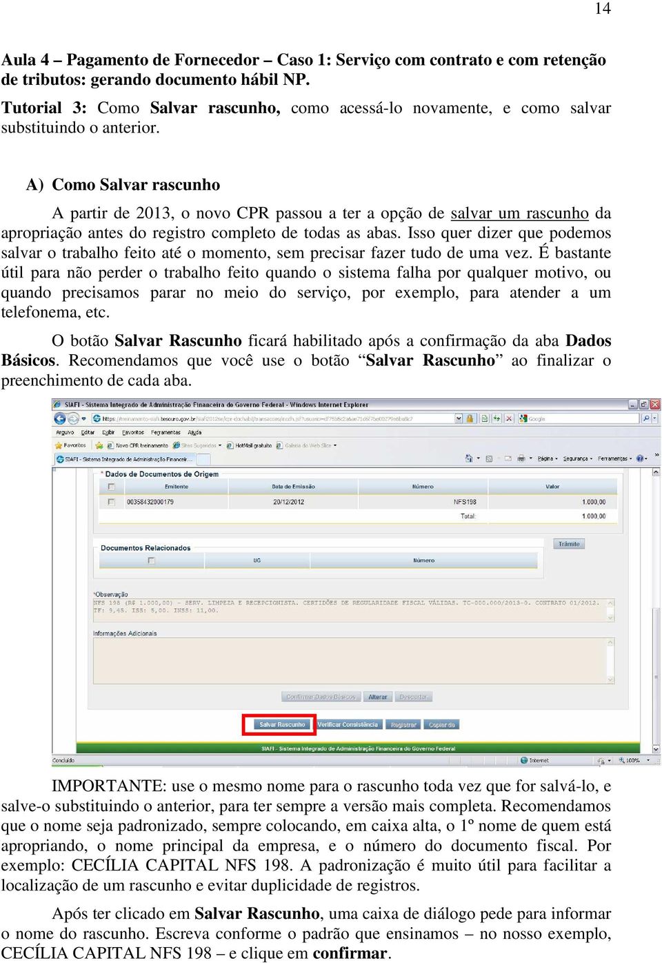 A) Como Salvar rascunho A partir de 2013, o novo CPR passou a ter a opção de salvar um rascunho da apropriação antes do registro completo de todas as abas.