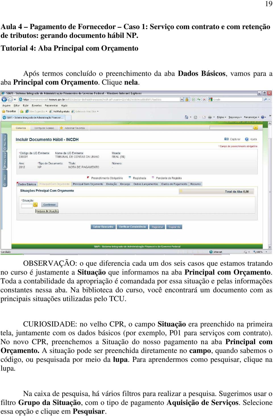 OBSERVAÇÃO: o que diferencia cada um dos seis casos que estamos tratando no curso é justamente a Situação que informamos na aba Principal com Orçamento.