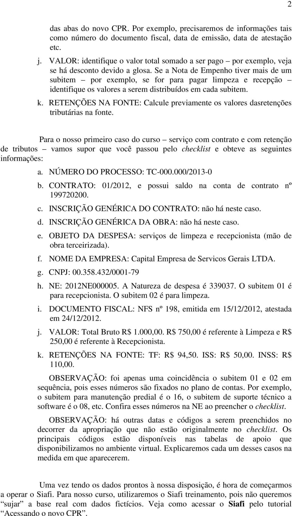 Se a Nota de Empenho tiver mais de um subitem por exemplo, se for para pagar limpeza e recepção identifique os valores a serem distribuídos em cada subitem. k.