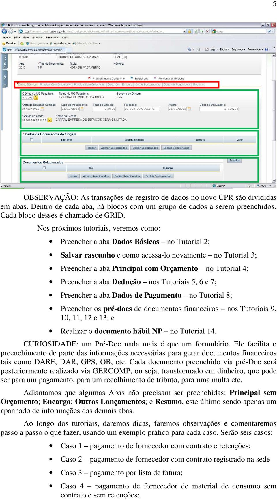 Preencher a aba Dedução nos Tutoriais 5, 6 e 7; Preencher a aba Dados de Pagamento no Tutorial 8; Preencher os pré-docs de documentos financeiros nos Tutoriais 9, 10, 11, 12 e 13; e Realizar o