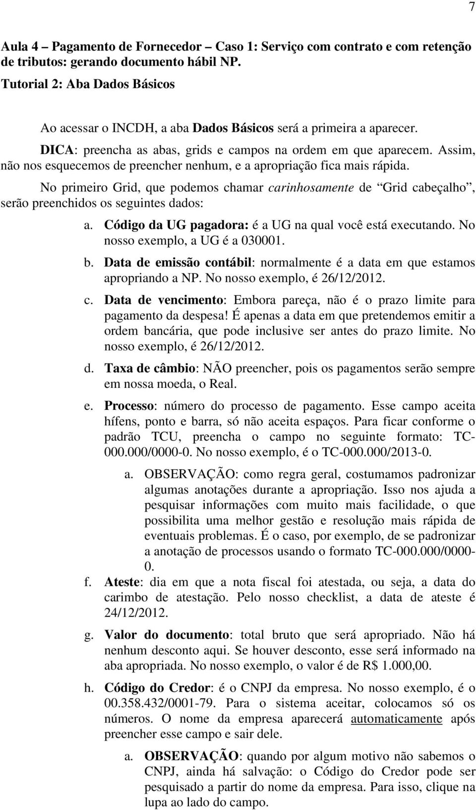 Assim, não nos esquecemos de preencher nenhum, e a apropriação fica mais rápida. No primeiro Grid, que podemos chamar carinhosamente de Grid cabeçalho, serão preenchidos os seguintes dados: a.