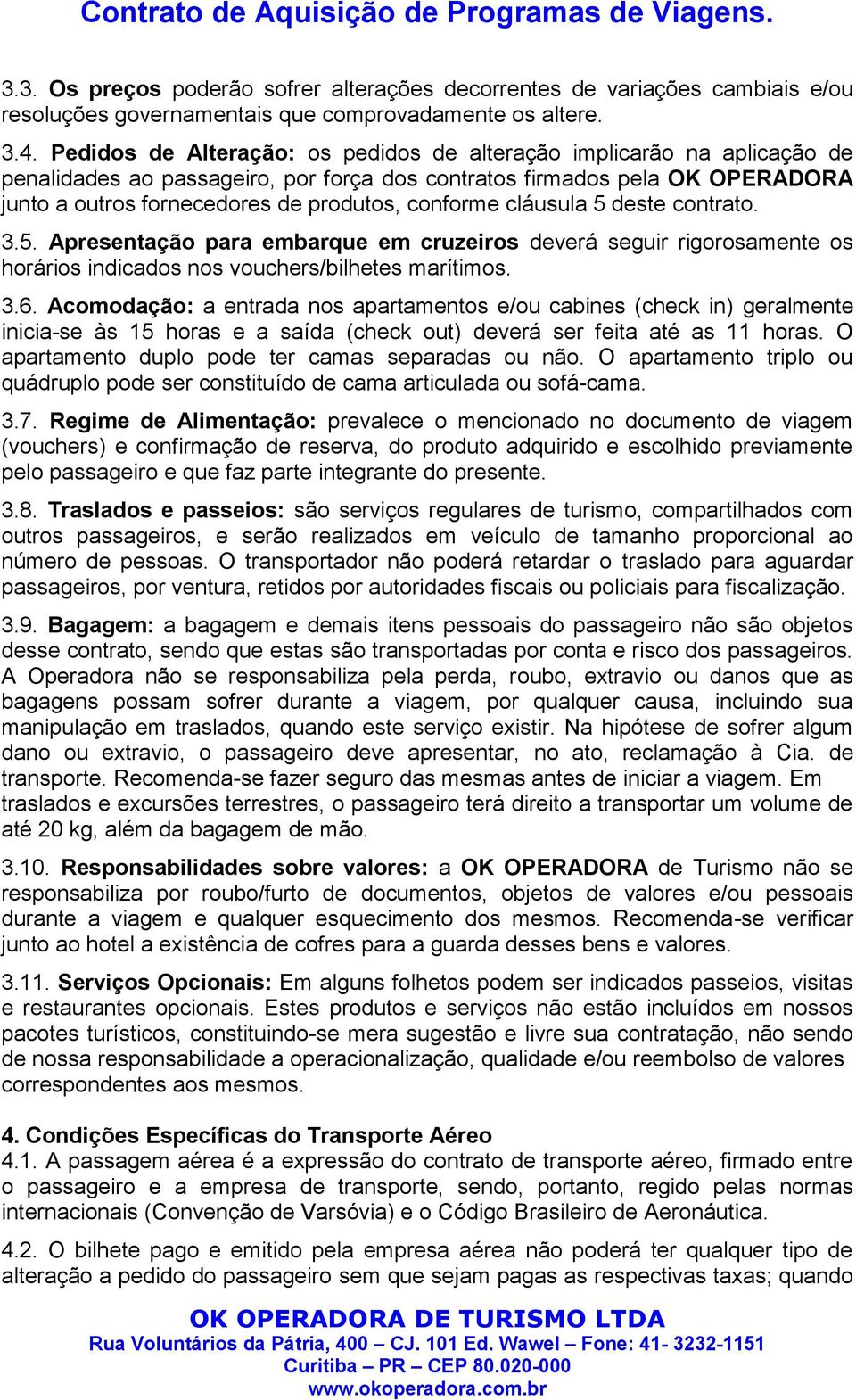 conforme cláusula 5 deste contrato. 3.5. Apresentação para embarque em cruzeiros deverá seguir rigorosamente os horários indicados nos vouchers/bilhetes marítimos. 3.6.