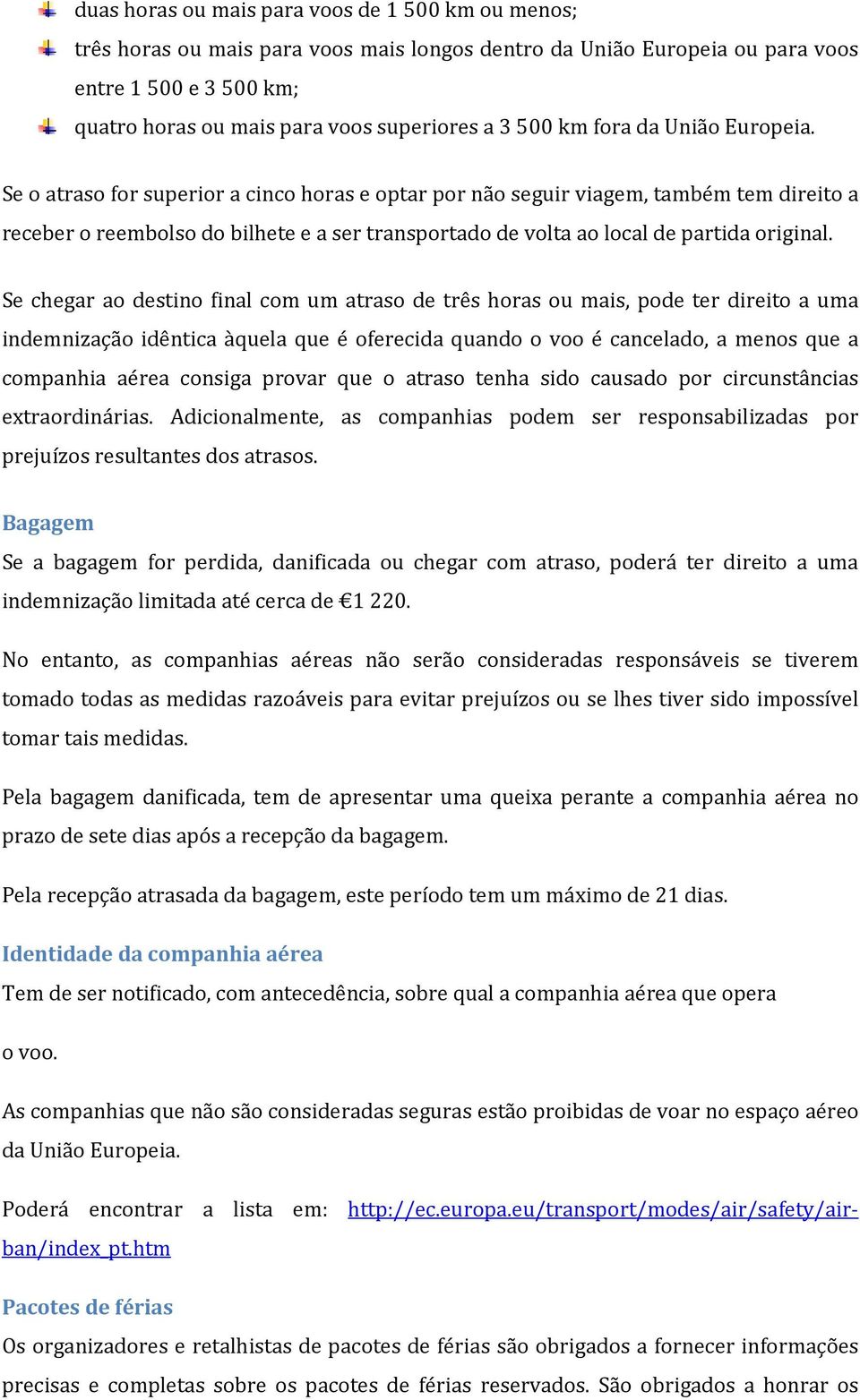 Se o atraso for superior a cinco horas e optar por não seguir viagem, também tem direito a receber o reembolso do bilhete e a ser transportado de volta ao local de partida original.